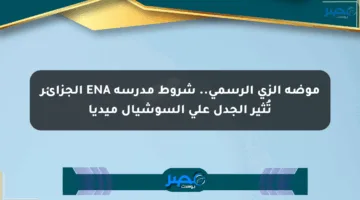 موضة الزي الرسمي.. شروط مدرسة ENA الجزائر تُثير الجدل على السوشيال ميديا